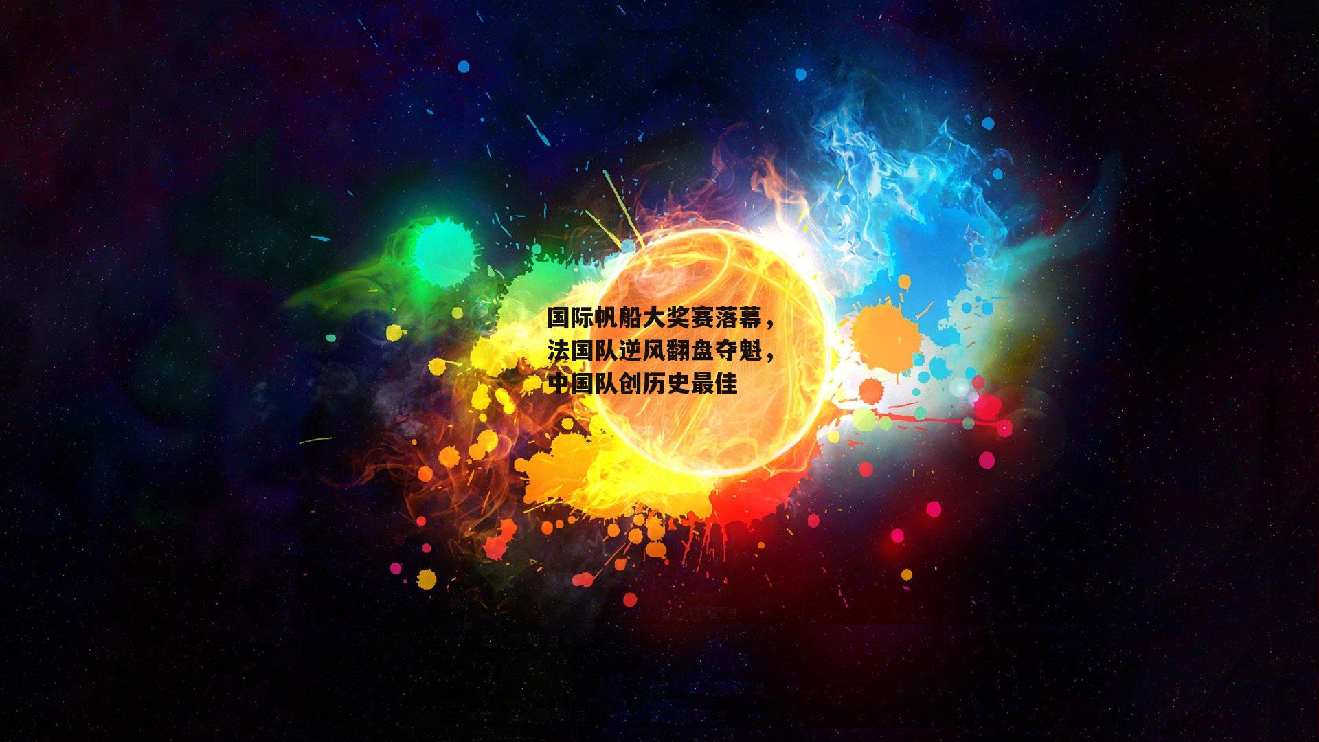 国际帆船大奖赛落幕，法国队逆风翻盘夺魁，中国队创历史最佳